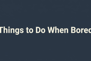 Things to Do When Bored